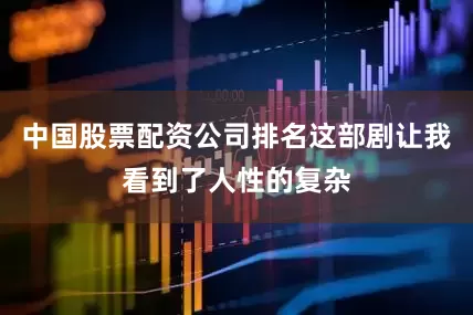 中国股票配资公司排名这部剧让我看到了人性的复杂
