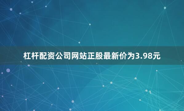 杠杆配资公司网站正股最新价为3.98元