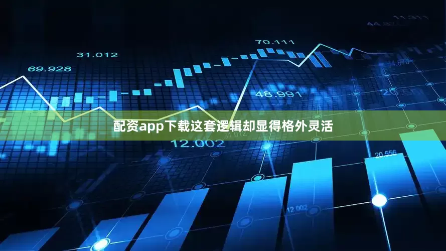 配资app下载这套逻辑却显得格外灵活