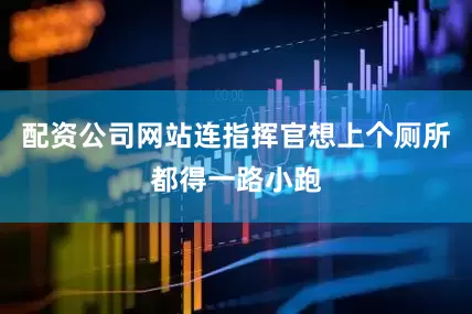 配资公司网站连指挥官想上个厕所都得一路小跑