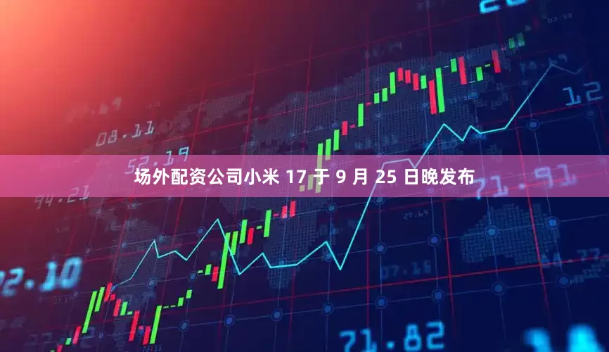 场外配资公司小米 17 于 9 月 25 日晚发布