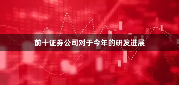 前十证券公司　　对于今年的研发进展