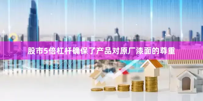 股市5倍杠杆确保了产品对原厂漆面的尊重