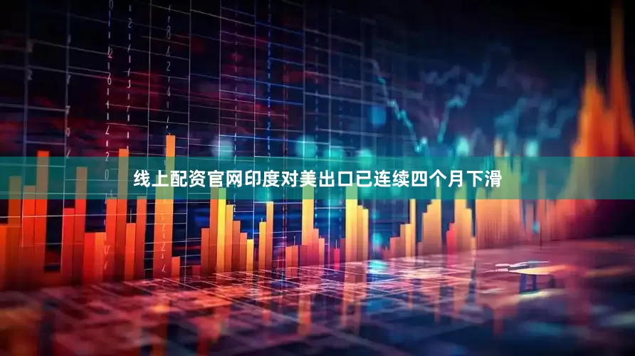 线上配资官网　　印度对美出口已连续四个月下滑