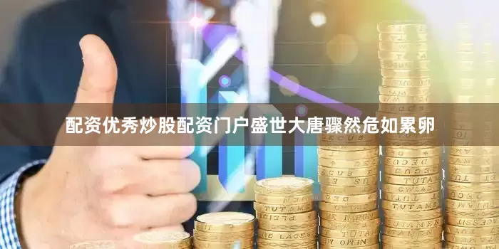 配资优秀炒股配资门户盛世大唐骤然危如累卵