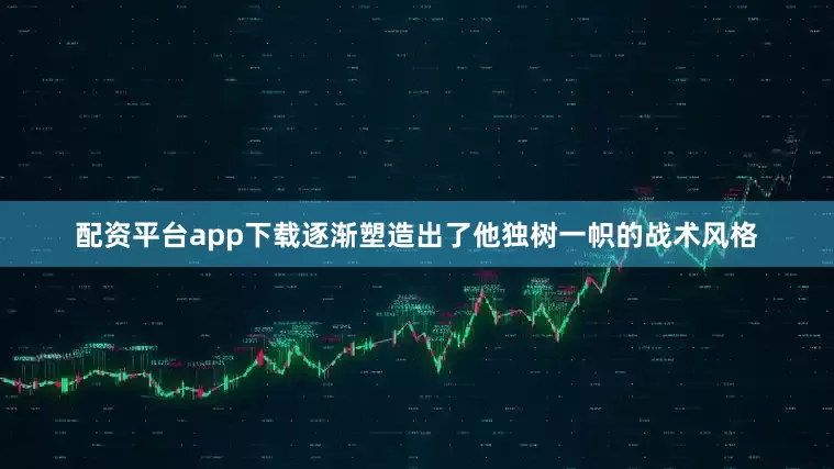 配资平台app下载逐渐塑造出了他独树一帜的战术风格