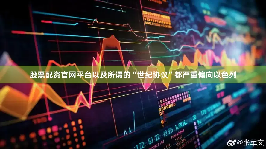 股票配资官网平台以及所谓的“世纪协议”都严重偏向以色列
