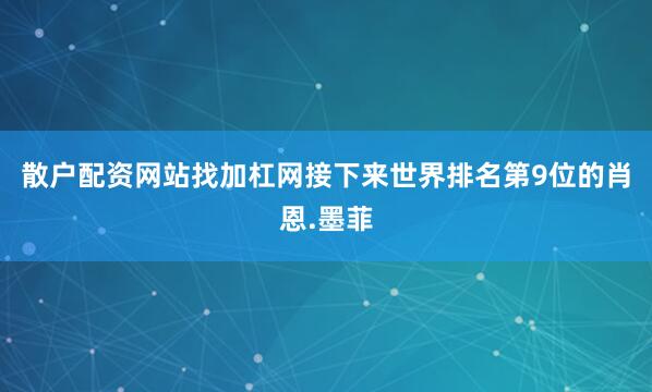 散户配资网站找加杠网　　接下来世界排名第9位的肖恩.墨菲