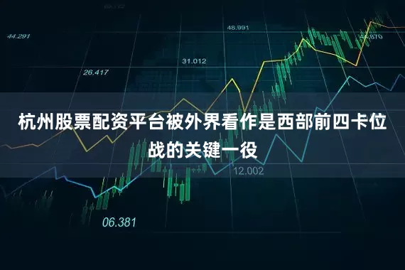 杭州股票配资平台被外界看作是西部前四卡位战的关键一役