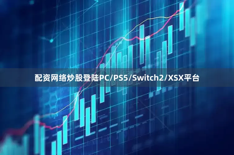 配资网络炒股登陆PC/PS5/Switch2/XSX平台