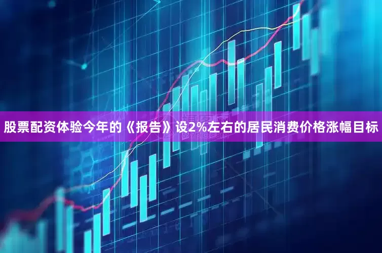 股票配资体验今年的《报告》设2%左右的居民消费价格涨幅目标