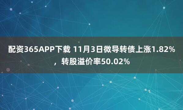 配资365APP下载 11月3日微导转债上涨1.82%，转股溢价率50.02%