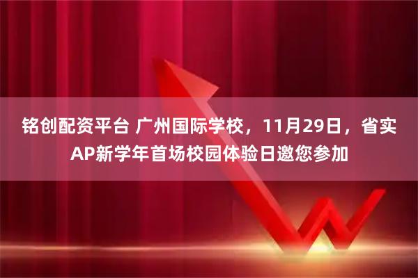 铭创配资平台 广州国际学校,11月29日,省实AP新学年首场校园体验日邀您参加