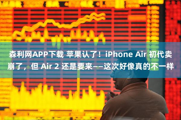 森利网APP下载 苹果认了!iPhone Air 初代卖崩了,但 Air 2 还是要来——这次好像真的不一样