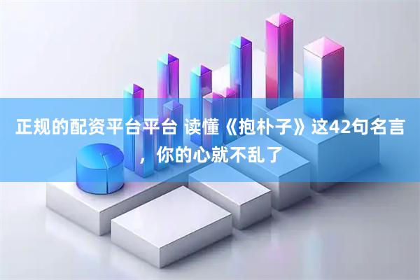 正规的配资平台平台 读懂《抱朴子》这42句名言,你的心就不乱了